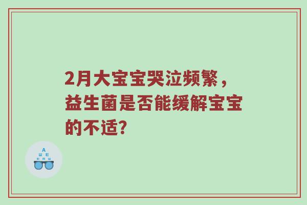 2月大宝宝哭泣频繁，益生菌是否能缓解宝宝的不适？