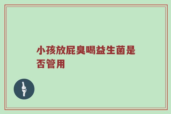 小孩放屁臭喝益生菌是否管用