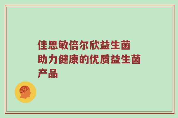 佳思敏倍尔欣益生菌 助力健康的优质益生菌产品