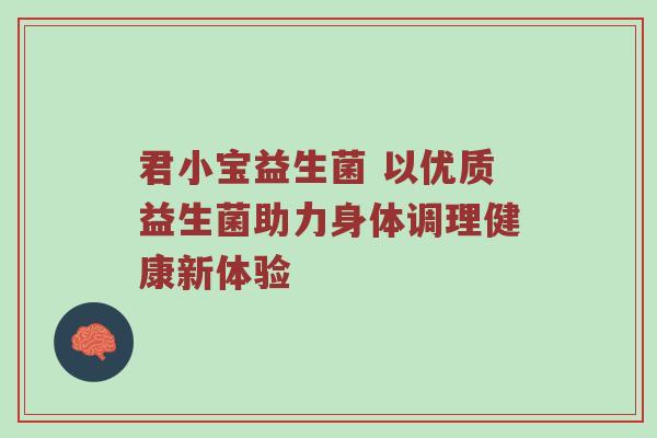 君小宝益生菌 以优质益生菌助力身体调理健康新体验
