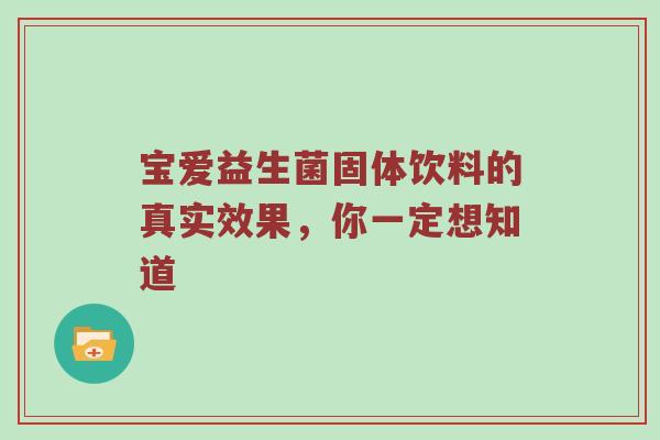 宝爱益生菌固体饮料的真实效果，你一定想知道