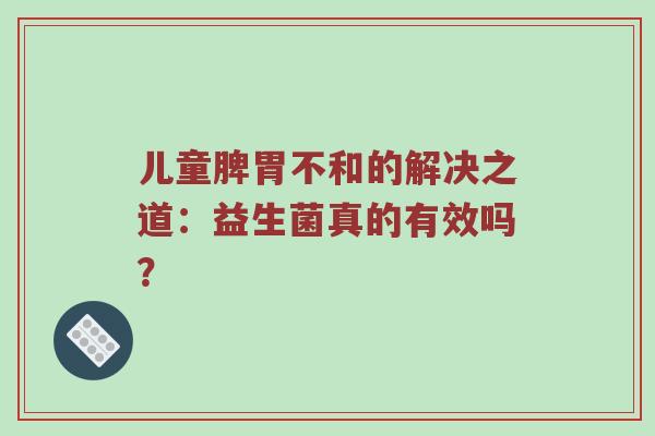 儿童脾胃不和的解决之道：益生菌真的有效吗？