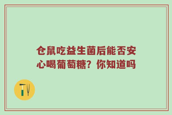 仓鼠吃益生菌后能否安心喝葡萄糖？你知道吗
