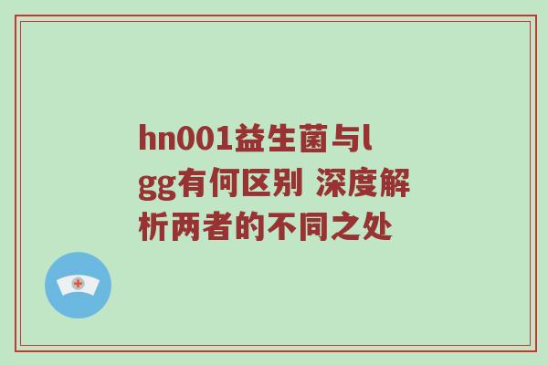 hn001益生菌与lgg有何区别 深度解析两者的不同之处