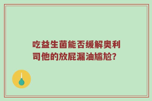 吃益生菌能否缓解奥利司他的放屁漏油尴尬？