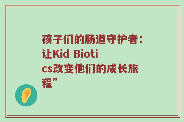 孩子们的肠道守护者：让Kid Biotics改变他们的成长旅程”