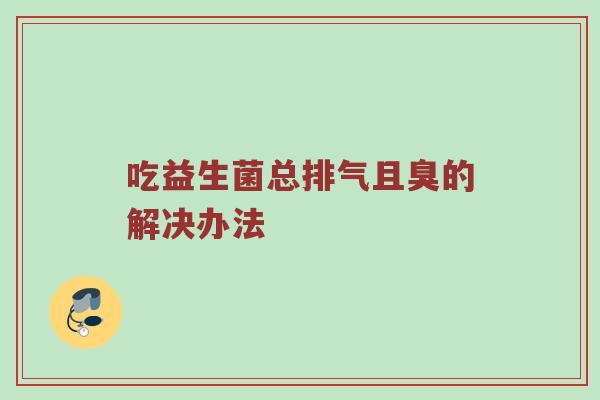 吃益生菌总排气且臭的解决办法