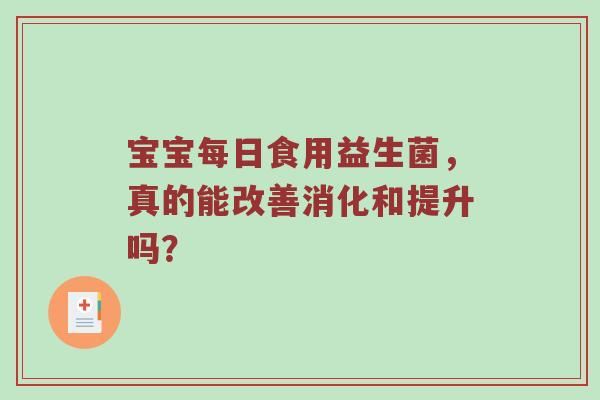 宝宝每日食用益生菌，真的能改善消化和提升吗？