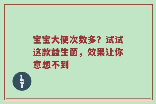宝宝大便次数多？试试这款益生菌，效果让你意想不到