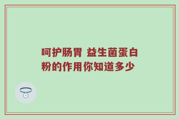 呵护肠胃 益生菌蛋白粉的作用你知道多少
