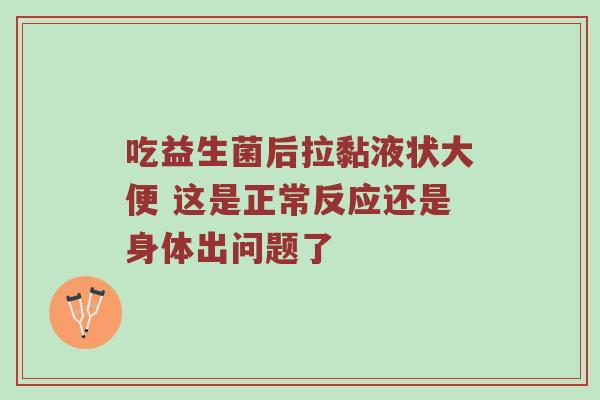 吃益生菌后拉黏液状大便 这是正常反应还是身体出问题了