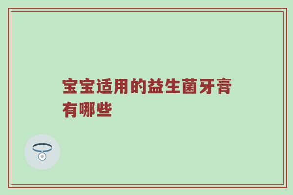 宝宝适用的益生菌牙膏有哪些
