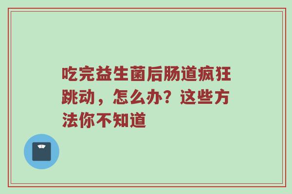 吃完益生菌后肠道疯狂跳动，怎么办？这些方法你不知道