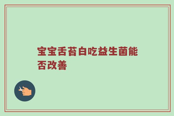 宝宝舌苔白吃益生菌能否改善