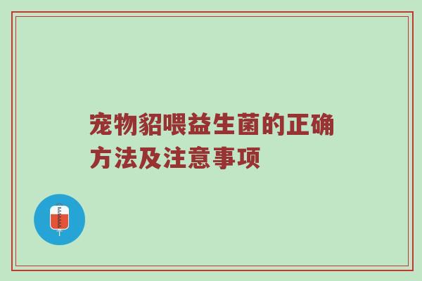 宠物貂喂益生菌的正确方法及注意事项