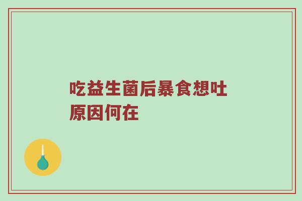 吃益生菌后暴食想吐 原因何在
