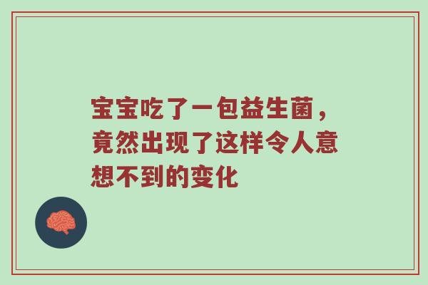 宝宝吃了一包益生菌，竟然出现了这样令人意想不到的变化