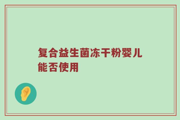 复合益生菌冻干粉婴儿能否使用