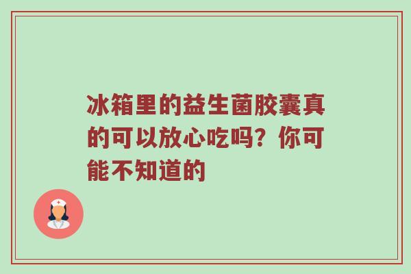 冰箱里的益生菌胶囊真的可以放心吃吗？你可能不知道的