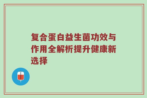 复合蛋白益生菌功效与作用全解析提升健康新选择