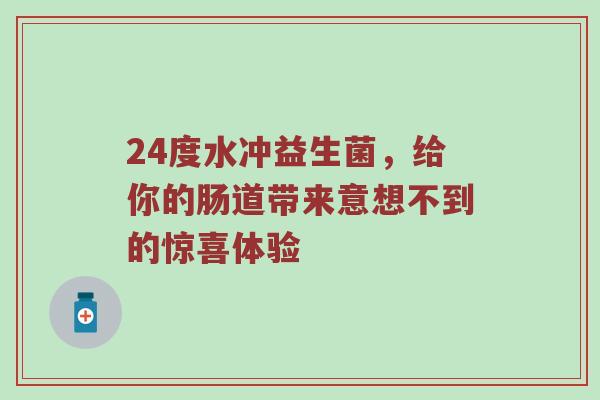 24度水冲益生菌，给你的肠道带来意想不到的惊喜体验