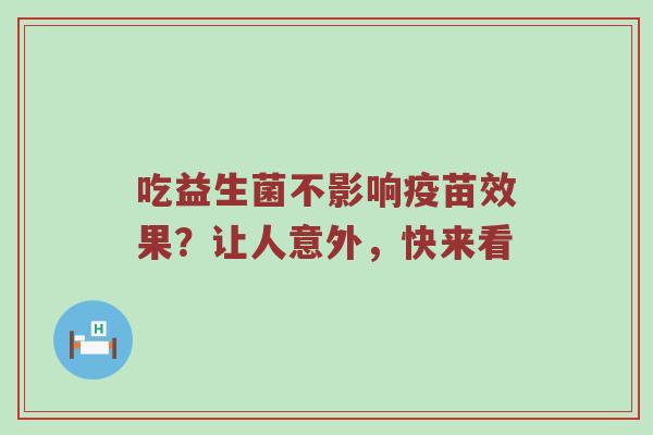 吃益生菌不影响疫苗效果？让人意外，快来看