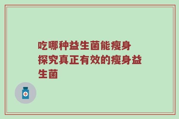 吃哪种益生菌能瘦身 探究真正有效的瘦身益生菌