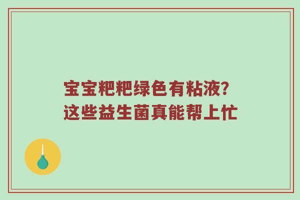 宝宝粑粑绿色有粘液？这些益生菌真能帮上忙