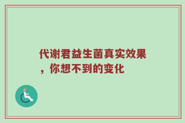 代谢君益生菌真实效果，你想不到的变化
