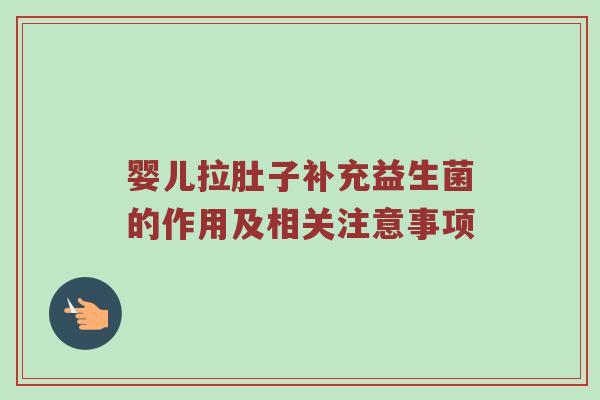 婴儿拉肚子补充益生菌的作用及相关注意事项