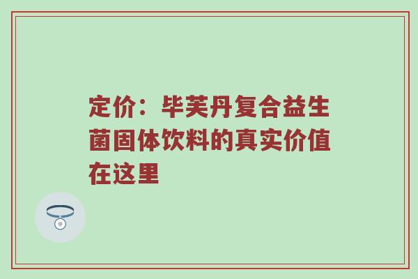 定价：毕芙丹复合益生菌固体饮料的真实价值在这里