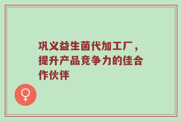 巩义益生菌代加工厂，提升产品竞争力的佳合作伙伴