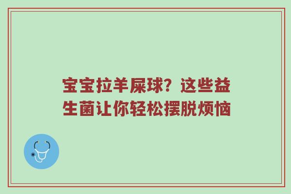 宝宝拉羊屎球？这些益生菌让你轻松摆脱烦恼