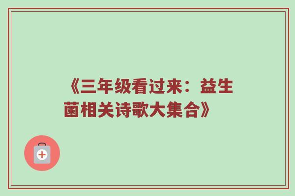 《三年级看过来：益生菌相关诗歌大集合》