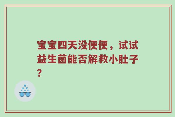 宝宝四天没便便，试试益生菌能否解救小肚子？