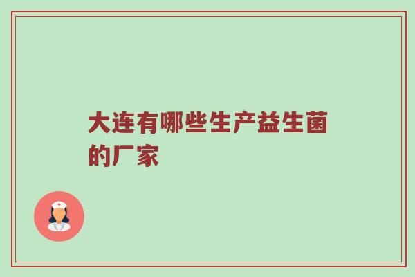 大连有哪些生产益生菌的厂家