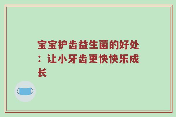 宝宝护齿益生菌的好处：让小牙齿更快快乐成长