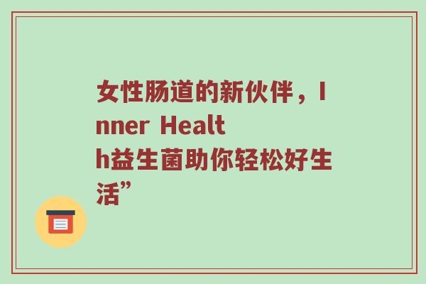 女性肠道的新伙伴，Inner Health益生菌助你轻松好生活”