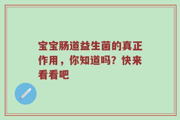 宝宝肠道益生菌的真正作用，你知道吗？快来看看吧