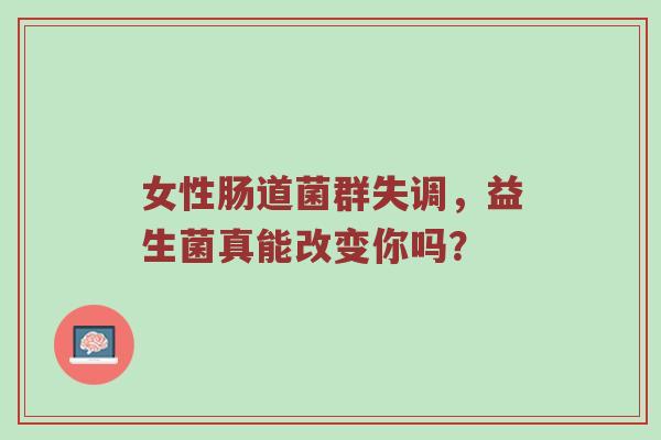 女性肠道菌群失调，益生菌真能改变你吗？