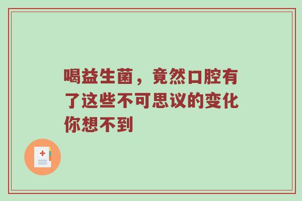 喝益生菌，竟然口腔有了这些不可思议的变化你想不到