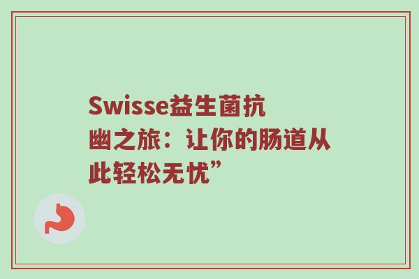 Swisse益生菌抗幽之旅：让你的肠道从此轻松无忧”