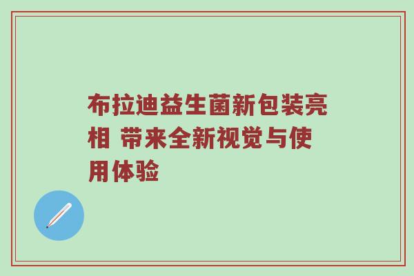 布拉迪益生菌新包装亮相 带来全新视觉与使用体验