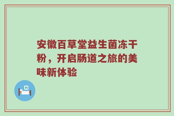 安徽百草堂益生菌冻干粉，开启肠道之旅的美味新体验