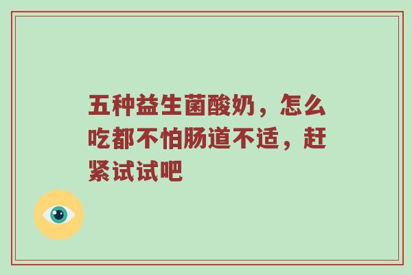 五种益生菌酸奶，怎么吃都不怕肠道不适，赶紧试试吧