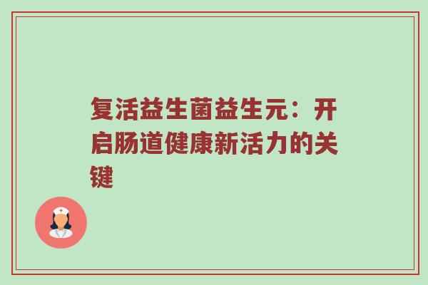复活益生菌益生元：开启肠道健康新活力的关键