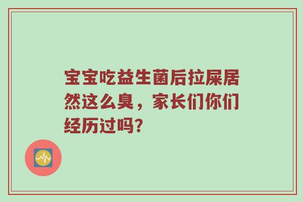 宝宝吃益生菌后拉屎居然这么臭，家长们你们经历过吗？