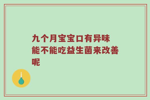 九个月宝宝口有异味 能不能吃益生菌来改善呢