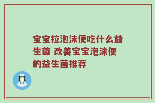 宝宝拉泡沫便吃什么益生菌 改善宝宝泡沫便的益生菌推荐