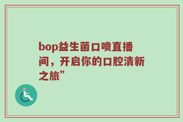 bop益生菌口喷直播间，开启你的口腔清新之旅”